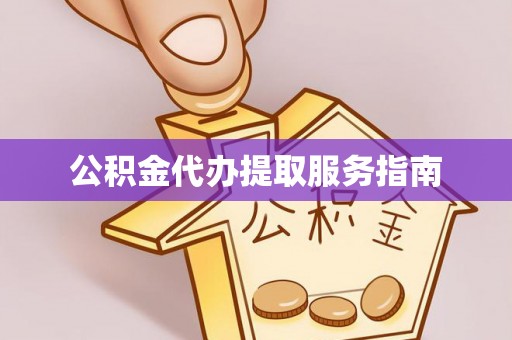 义马公积金代办提取服务指南