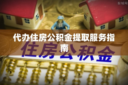 义马代办住房公积金提取服务指南