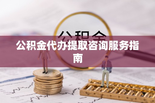 义马公积金代办提取咨询服务指南