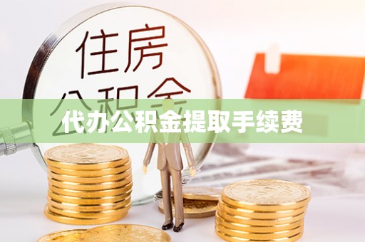 义马代办公积金提取手续费