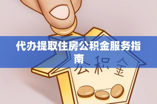 义马代办提取住房公积金服务指南
