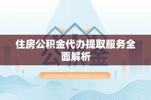 义马住房公积金代办提取服务全面解析