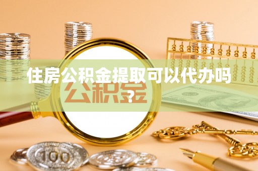 义马住房公积金提取可以代办吗？