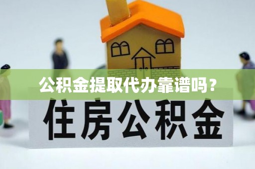 义马公积金提取代办靠谱吗？