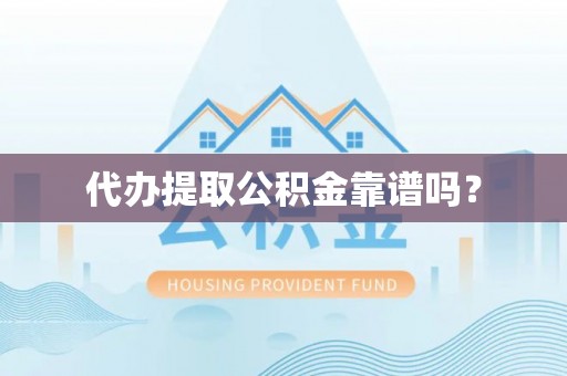 义马代办提取公积金靠谱吗？