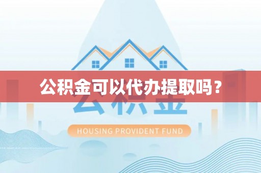义马公积金可以代办提取吗？