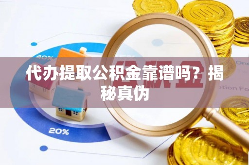 义马代办提取公积金靠谱吗？揭秘真伪