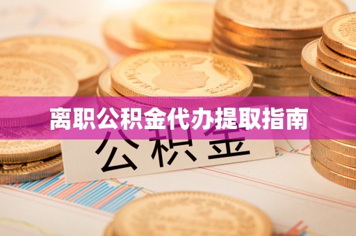 义马离职公积金代办提取指南